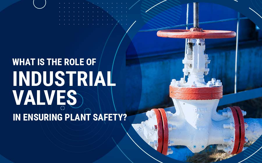 Role of Industrial Valves in Ensuring Plant Safety